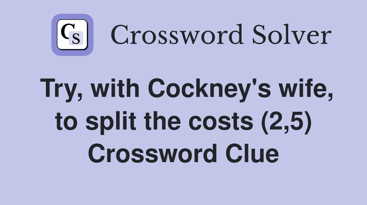 Try, with Cockney's wife, to split the costs (2,5) Crossword Clue